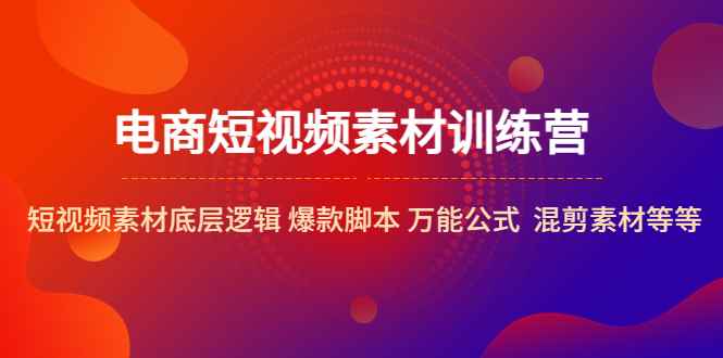 图片[1]-（5357期）电商短视频素材训练营：短视频素材底层逻辑 爆款脚本 万能公式  混剪素材等