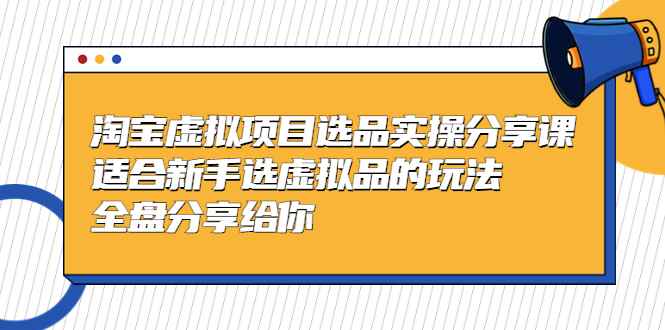 （5314期）黄岛主-淘宝虚拟项目选品实操分享课，适合新手选虚拟品的玩法 全盘分享给你