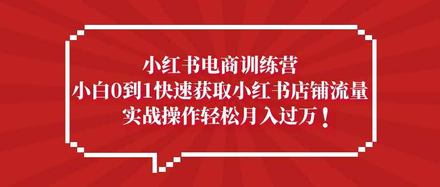 图片[1]-（5309期）小红书电商训练营，小白0到1快速获取小红书店铺流量，实战操作月入过万