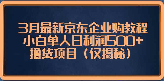 图片[1]-（5277期）3月最新京东企业购教程，小白单人日利润500+撸货项目（仅揭秘）