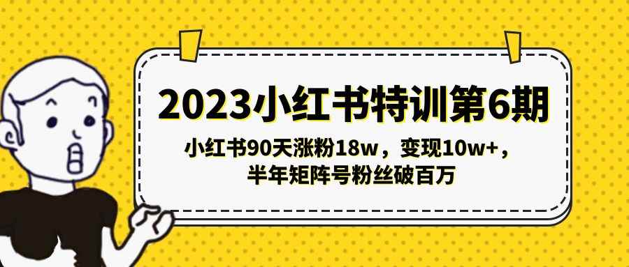 图片[1]-（5267期）2023小红书特训第6期，小红书90天涨粉18w，变现10w+，半年矩阵号粉丝破百万