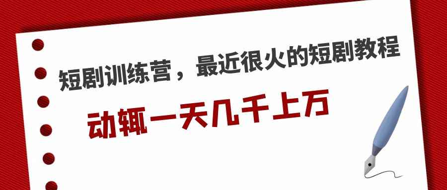 图片[1]-（5250期）短剧训练营，最近很火的短剧教程，动辄一天几千上万的收入