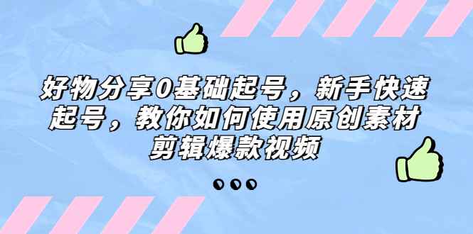 图片[1]-（5241期）好物分享0基础起号，新手快速起号，教你如何使用原创素材剪辑爆款视频