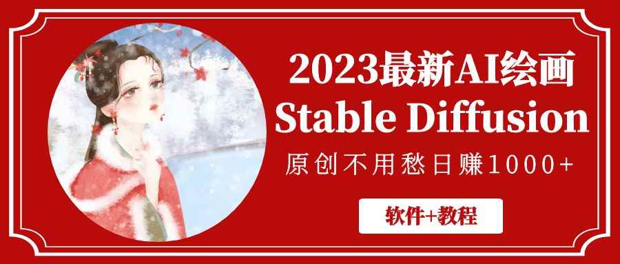 （5210期）2023最新AI绘画Stable Diffusion，原创不用愁日赚1000+【软件+教程】