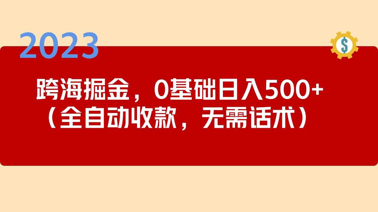 图片[1]-（5183期）2023跨海掘金长期项目，小白也能日入500+全自动收款 无需话术