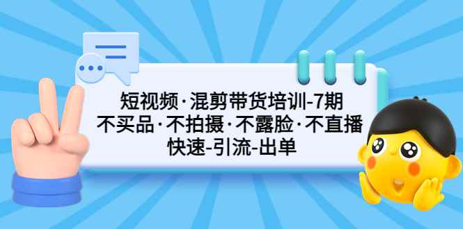 （5175期）短视频·混剪带货培训-第7期 不买品·不拍摄·不露脸·不直播 快速引流出单