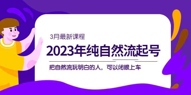 图片[1]-（5143期）2023年纯自然流·起号课程，把自然流·玩明白的人 可以闭眼上车（3月更新）