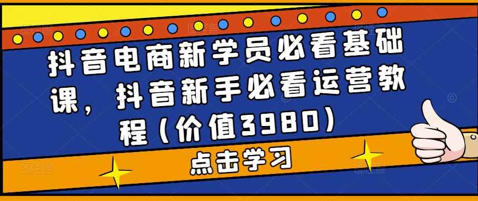 图片[1]-（5134期）抖音电商新学员必看基础课，抖音新手必看运营教程(价值3980)