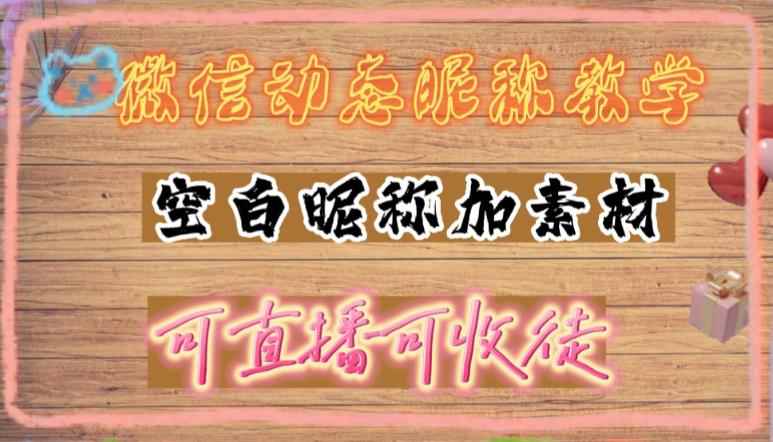 （4980期）微信动态昵称设置方法，可抖音直播引流，日赚上百【详细视频教程+素材】