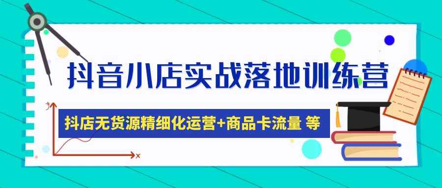 图片[1]-（4959期）抖音小店实战落地训练营：抖店无货源精细化运营，商品卡流量等等（22节）