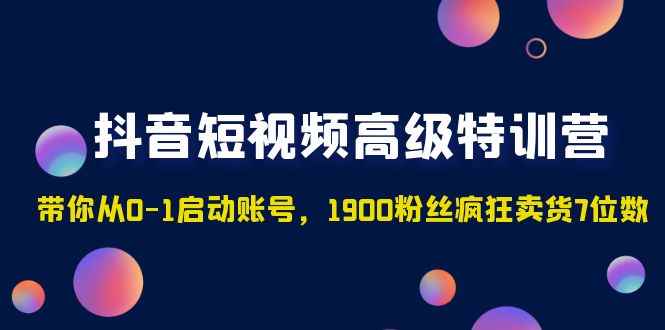 （4953期）抖音短视频高级特训营：带你从0-1启动账号，1900粉丝疯狂卖货7位数