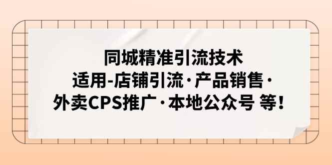 图片[1]-（4943期）同城精准引流技术：适用-店铺引流·产品销售·外卖CPS推广·本地公众号 等