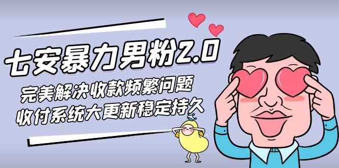 图片[1]-（4937期）七安暴力男粉2.0 完美解决收款频繁问题 收付系统大更新稳定持久(教程+素材)