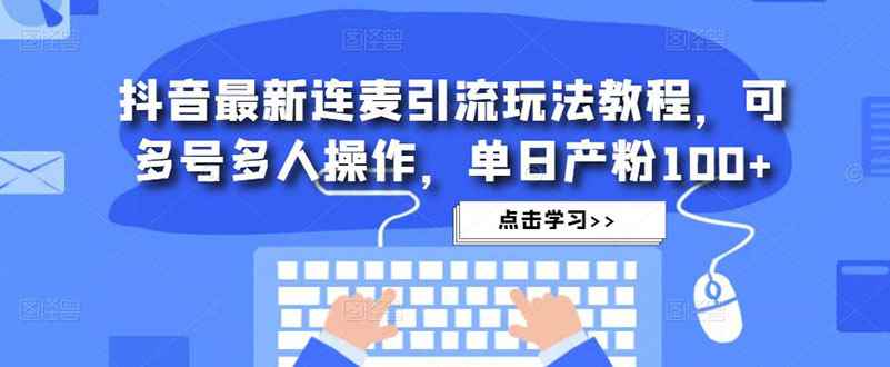 图片[1]-（4929期）抖音最新连麦引流玩法教程，可多号多人操作，单日产粉100+