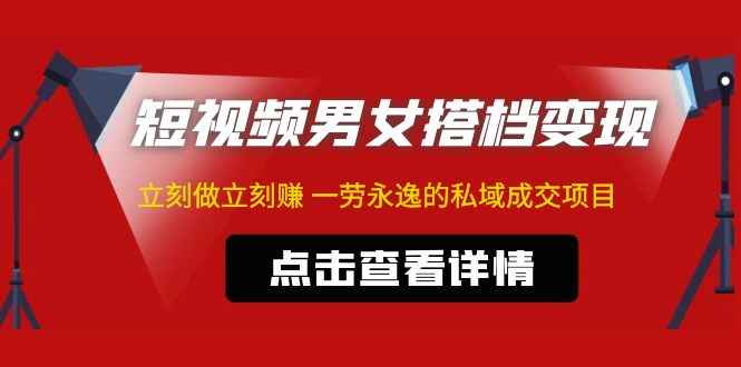 图片[1]-（4910期）东哲·短视频男女搭档变现 立刻做立刻赚 一劳永逸的私域成交项目（不露脸）