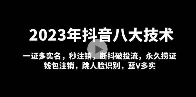 图片[1]-（4907期）2023年抖音八大技术，一证多实名 秒注销 断抖破投流 永久捞证 钱包注销 等!