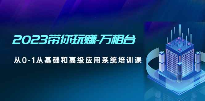 图片[1]-（4853期）2023带你玩赚-万相台，从0-1从基础和高级应用系统培训课(无中创水印)