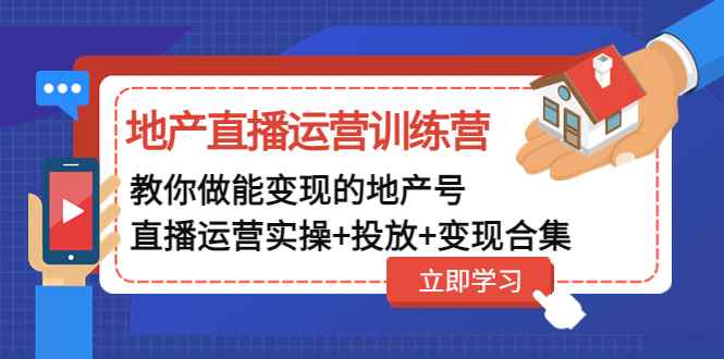 （4838期）地产直播运营训练营：教你做能变现的地产号（直播运营实操+投放+变现合集）