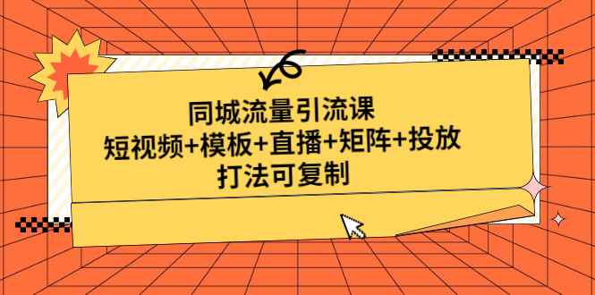 图片[1]-（4832期）同城流量引流课：短视频+模板+直播+矩阵+投放，打法可复制(无中创水印)