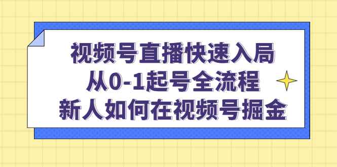 图片[1]-（4829期）视频号直播快速入局：从0-1起号全流程，新人如何在视频号掘金！