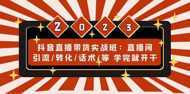 （4799期）抖音直播带货实战班：直播间引流/转化/话术/等 学完就开干(无中创水印)