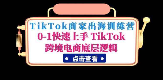 图片[1]-（4795期）TikTok商家出海训练营：0-1快速上手 TikTok跨境电商底层逻辑(无中创水印)