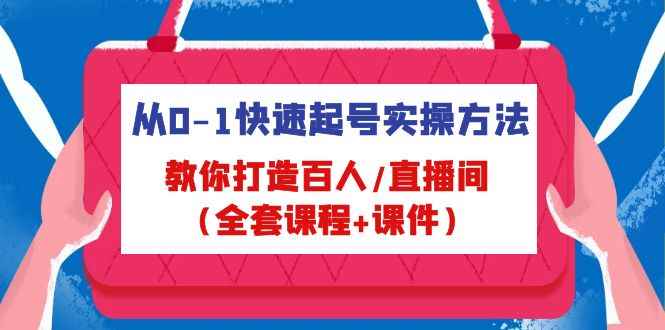 （4786期）从0-1快速起号实操方法，教你打造百人/直播间（全套课程+课件）