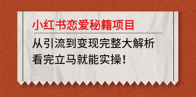 （4783期）小红书恋爱秘籍项目，从引流到变现完整大解析 看完立马能实操【教程+资料】