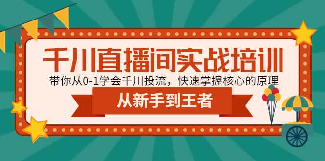 图片[1]-（4774期）千川直播间实战培训：带你从0-1学会千川投流，快速掌握核心的原理