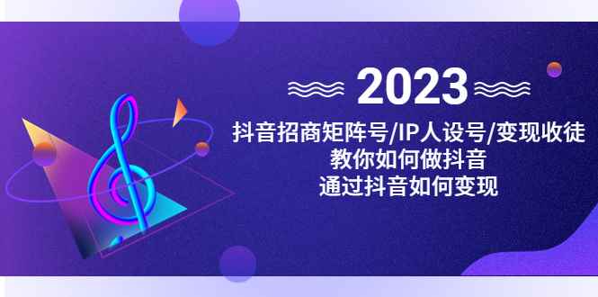 图片[1]-（4710期）抖音/招商/矩阵号＋IP人设/号+变现/收徒，教你如何做抖音，通过抖音赚钱