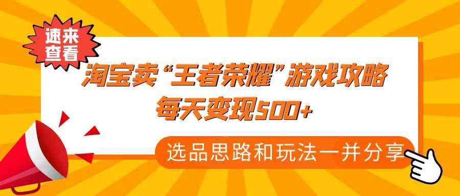 图片[1]-（4646期）某付款文章《淘宝卖“王者荣耀”游戏攻略，每天变现500+，选品思路+玩法》