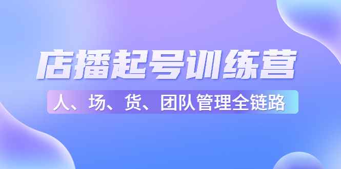 图片[1]-（4562期）店播起号训练营：帮助更多直播新人快速开启和度过起号阶段（16节）