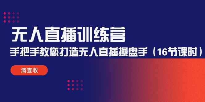 （4561期）无人直播训练营：手把手教您打造无人直播操盘手（16节课时）