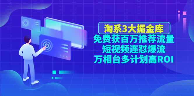 图片[1]-（4527期）淘系3大掘金库：免费获百万推荐流量+短视频连怼爆流+万相台多计划高ROI