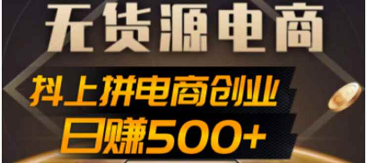 图片[1]-（4475期）抖上拼无货源电商创业项目、外面收费12800，日赚500+的案例解析参考