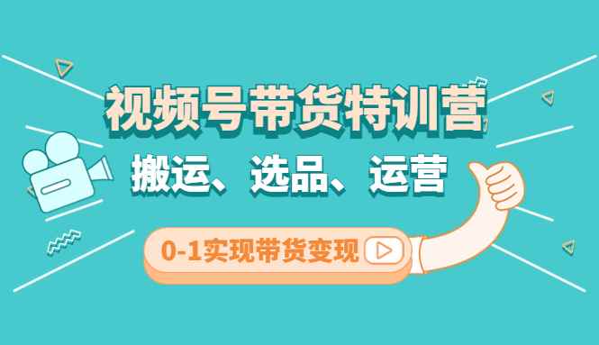 图片[1]-（4471期）视频号带货特训营(第3期)：搬运、选品、运营、0-1实现带货变现