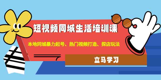 图片[1]-（4467期）短视频同城生活培训课：本地同城暴力起号、热门视频打造、探店玩法