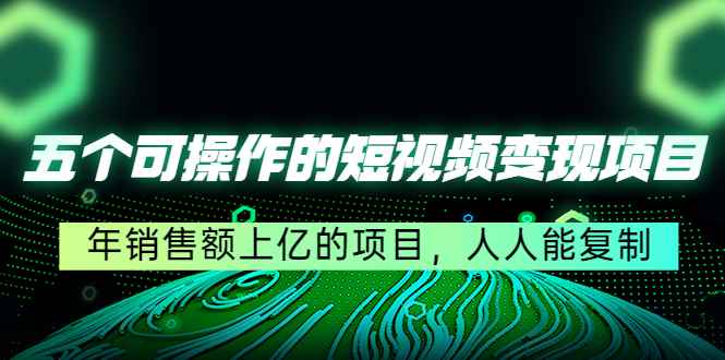 （4460期）五个可操作的短视频变现项目：年销售额上亿的项目，人人能复制