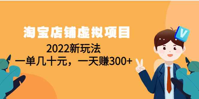 图片[1]-（4400期）淘宝店铺虚拟项目：2022新玩法，一单几十元，一天赚300+（59节课）