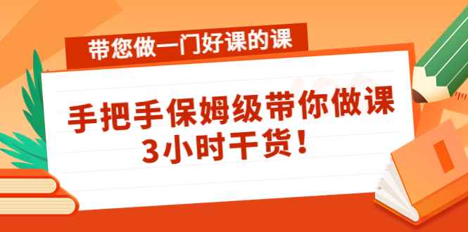 图片[1]-（4309期）带您做一门好课的课：手把手保姆级带你做课，3小时干货！