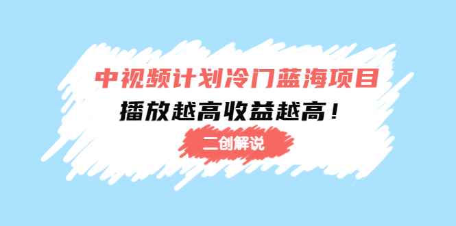 （4308期）中视频计划冷门蓝海项目【二创解说】培训课程：播放越高收益越高！