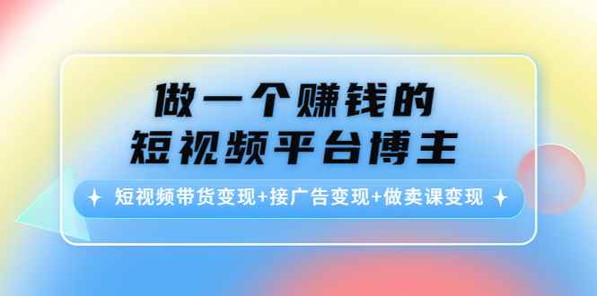 图片[1]-（4298期）做一个赚钱的短视频平台博主：短视频带货变现+接广告变现+做卖课变现