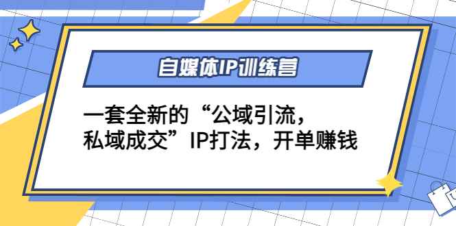 图片[1]-（4290期）自媒体IP训练营(12+13期)一套全新的“公域引流，私域成交”IP打法 开单赚钱