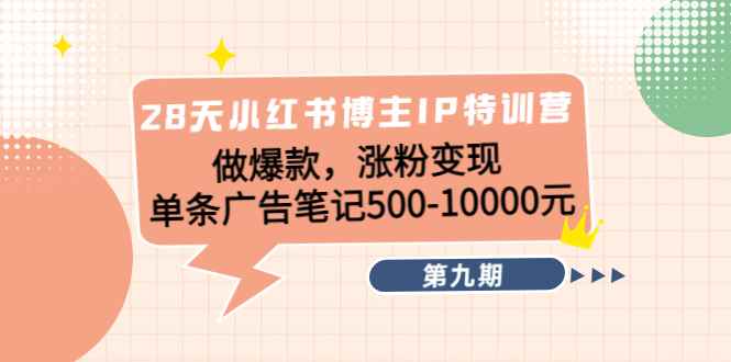 图片[1]-（4267期）28天小红书博主IP特训营《第9期》做爆款，涨粉变现 单条广告笔记500-10000