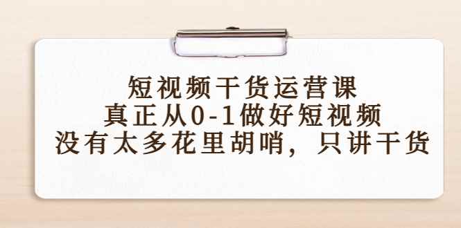 图片[1]-（4192期）短视频干货运营课，真正从0-1做好短视频，没有太多花里胡哨，只讲干货