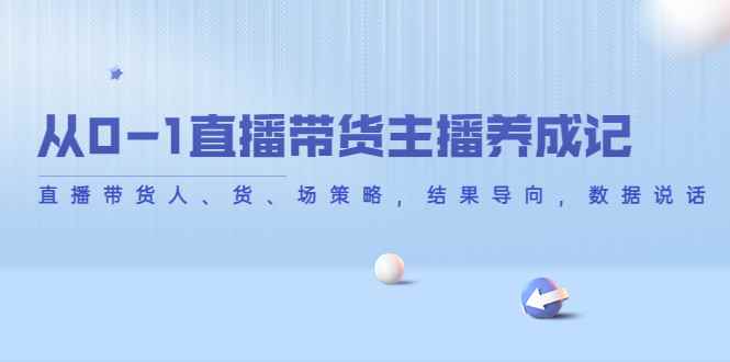 （4191期）从0-1直播带货主播养成记，直播带货人、货、场策略，结果导向，数据说话