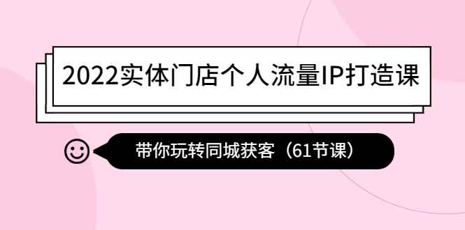 图片[1]-（4177期）2022实体门店个人流量IP打造课：带你玩转同城获客（61节课）