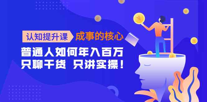 （4171期）认知提升课-成事的核心：普通人如何年入百万，只聊干货 只讲实操！