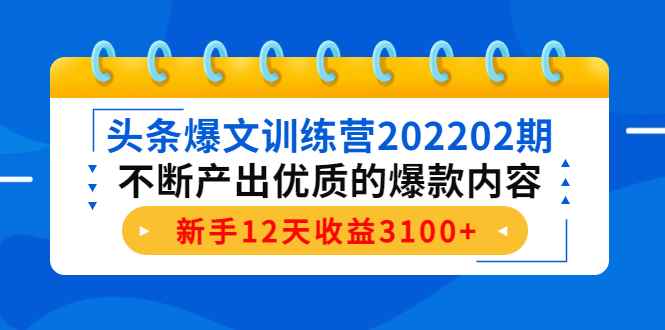 （4167期）头条爆文训练营202202期，不断产出优质的爆款内容，新手12天收益3100+