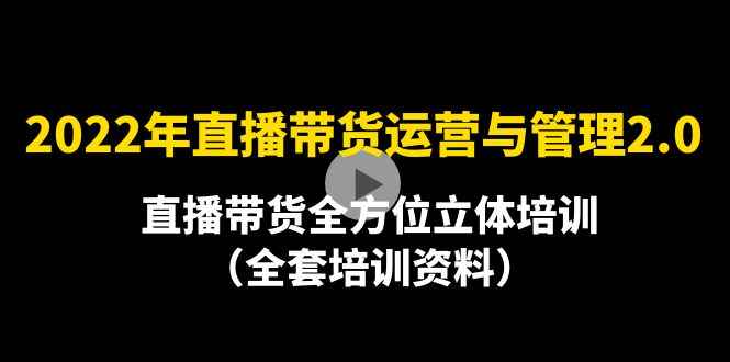 图片[1]-（4158期）2022年10月最新-直播带货运营与管理2.0，直播带货全方位立体培训（全资料）